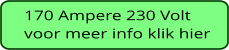 170 Ampere 230 Volt voor meer info klik hier