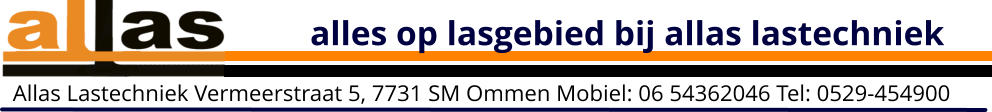 alles op lasgebied bij allas lastechniek Allas Lastechniek Vermeerstraat 5, 7731 SM Ommen Mobiel: 06 54362046 Tel: 0529-454900